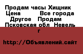 Продам часы Хищник › Цена ­ 350 - Все города Другое » Продам   . Псковская обл.,Невель г.